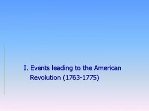 I Events leading to the American Revolution 1763