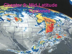 Chapter 9 MidLatitude Cyclones Introduction midlatitude cyclones produce