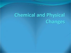 Chemical and Physical Changes Physical Changes Physical Changes