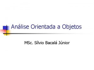 Anlise Orientada a Objetos MSc Slvio Bacal Jnior