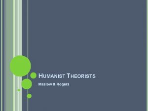 HUMANIST THEORISTS Maslow Rogers HUMANISTIC THEORY OF PERSONALITY