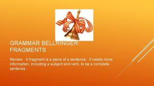 GRAMMAR BELLRINGER FRAGMENTS Review A fragment is a