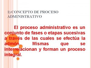 1 CONCEPTO DE PROCESO ADMINISTRATIVO El proceso administrativo
