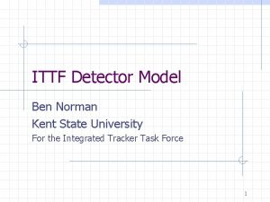 ITTF Detector Model Ben Norman Kent State University