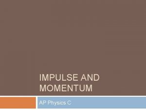 IMPULSE AND MOMENTUM AP Physics C Impulse Momentum