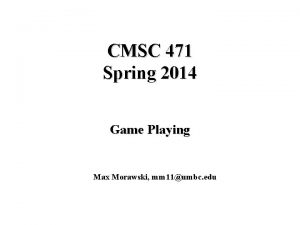 CMSC 471 Spring 2014 Game Playing Max Morawski