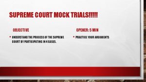 SUPREME COURT MOCK TRIALS OBJECTIVE UNDERSTAND THE PROCESS