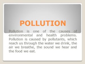 POLLUTION Pollution is one of the causes of