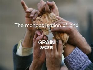 GRAIN November 2009 The monopolisation of land GRAIN