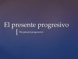 El presente progresivo The present progressive El presente