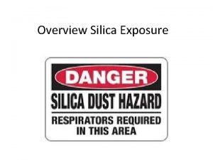 Overview Silica Exposure Exposure and Health Risks Exposure