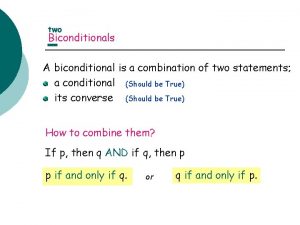 two Biconditionals A biconditional is a combination of