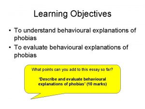 Learning Objectives To understand behavioural explanations of phobias