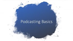 Podcasting Basics A podcast is a digital story