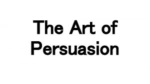 The Art of Persuasion The Art of Persuasion