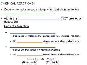 CHEMICAL REACTIONS Occur when substances undergo chemical changes