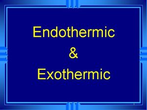 Endothermic Exothermic 1 Exothermic and Endothermic Processes u Endothermic Exothermic 1 Exothermic and Endothermic Processes u