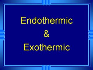 Endothermic Exothermic 1 Exothermic and Endothermic Processes u