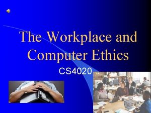 The Workplace and Computer Ethics CS 4020 Overview