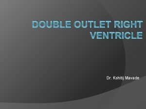 DOUBLE OUTLET RIGHT VENTRICLE Dr Kshitij Mavade Introduction