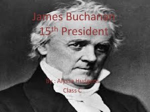 James Buchanan th 15 President By Alyssa Hudgens