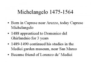 Michelangelo 1475 1564 Born in Caprese near Arezzo