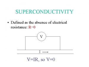 SUPERCONDUCTIVITY Defined as the absence of electrical resistance