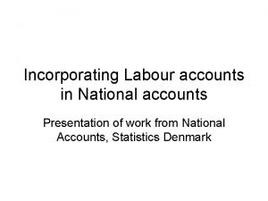 Incorporating Labour accounts in National accounts Presentation of