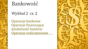 Bankowo Wykad 2 cz 2 Operacje bankowe Operacje