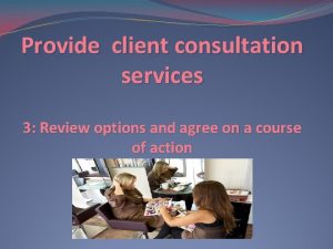 Provide client consultation services 3 Review options and