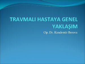 TRAVMALI HASTAYA GENEL YAKLAIM Op Dr Kandemir Berova