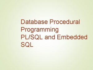 Database Procedural Programming PLSQL and Embedded SQL PLSQL