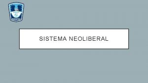 SISTEMA NEOLIBERAL OBJETIVO Conocer las caractersticas de un