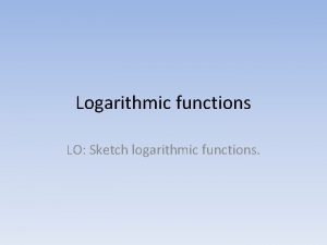 Logarithmic functions LO Sketch logarithmic functions The graph