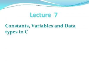 Lecture 7 Constants Variables and Data types in