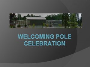 WELCOMING POLE CELEBRATION Welcoming Poles poles served many