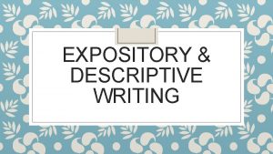 EXPOSITORY DESCRIPTIVE WRITING What is Expository Writing Expository
