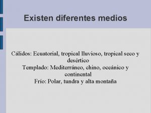 Existen diferentes medios Clidos Ecuatorial tropical lluvioso tropical