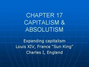 CHAPTER 17 CAPITALISM ABSOLUTISM Expanding capitalism Louis XIV