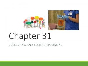 Chapter 31 COLLECTING AND TESTING SPECIMENS Specimens Ordered