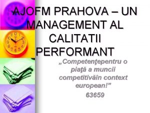 AJOFM PRAHOVA UN MANAGEMENT AL CALITATII PERFORMANT Competenepentru