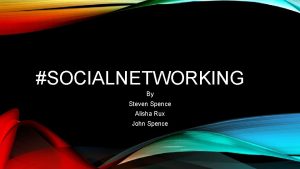 SOCIALNETWORKING By Steven Spence Alisha Rux John Spence
