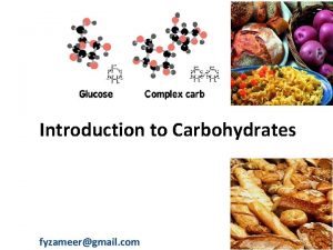 Introduction to Carbohydrates fyzameergmail com Carbohydrates are a