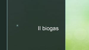 z Il biogas z Cos il BIOGAS Il