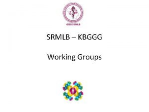 SRMLB KBGGG Working Groups Workgroups Workgroups 3 levels