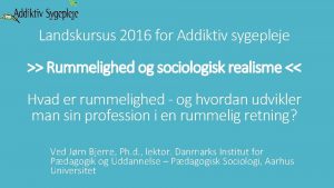 Landskursus 2016 for Addiktiv sygepleje Rummelighed og sociologisk