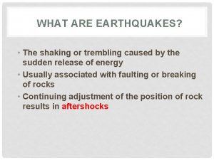 WHAT ARE EARTHQUAKES The shaking or trembling caused