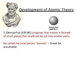 Development of Atomic Theory 1 Democritus 430 BC