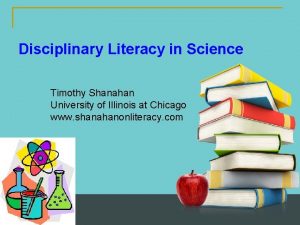 Disciplinary Literacy in Science Timothy Shanahan University of