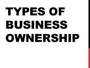 TYPES OF BUSINESS OWNERSHIP ADVANTAGES SOLE PROPRIETORSHIP One